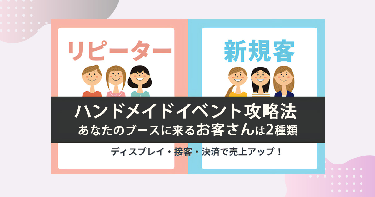 ハンドメイドイベント出店攻略法~あなたのブースに来るお客さんは2種類